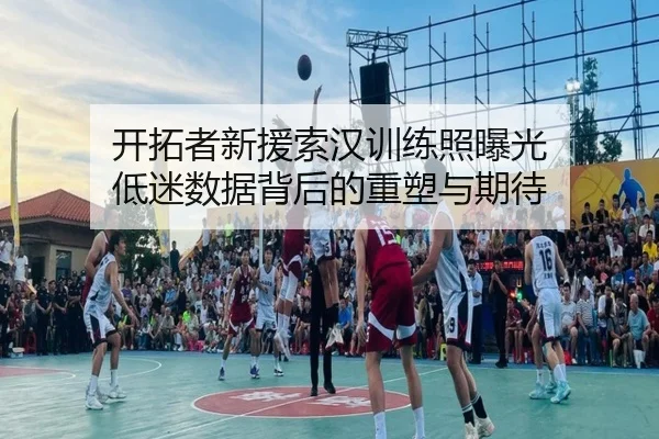开拓者新援索汉训练照曝光 低迷数据背后的重塑与期待 | EONSPORTS